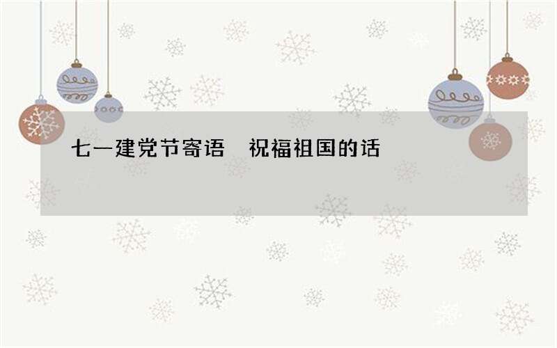 七一建党节寄语 祝福祖国的话
